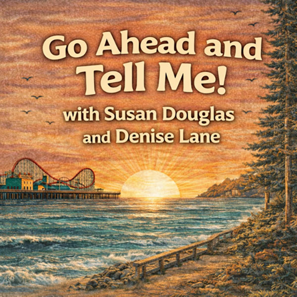 Go Ahead and Tell Me! with Susan Douglas and Denise Lane text over a painting of the ocean with a sunset in the background and the Santa Cruz Beach Boardwalk.